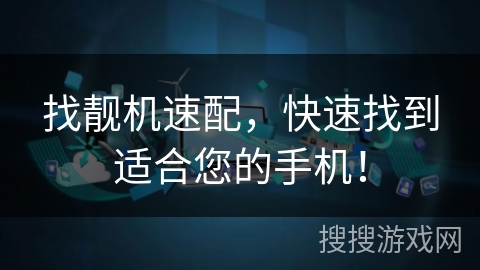找靓机速配，快速找到适合您的手机！