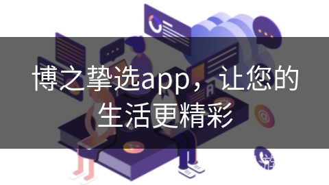 博之挚选app，让您的生活更精彩