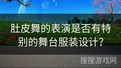 肚皮舞的表演是否有特别的舞台服装设计？