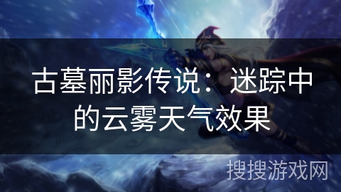 古墓丽影传说:迷踪中的云雾天气效果 古墓丽影传说:迷踪中的云雾天气效果