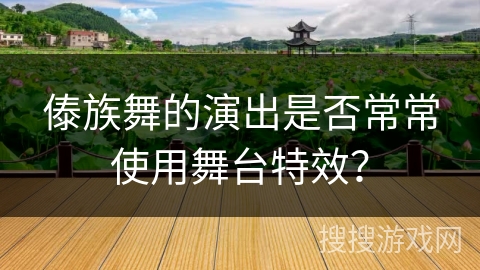傣族舞的演出是否常常使用舞台特效？