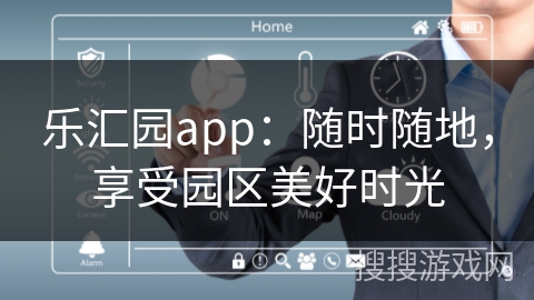 乐汇园app:随时随地,享受园区美好时光 乐汇园app:随时随地,享受园区美好时光