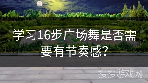 学习16步广场舞是否需要有节奏感？