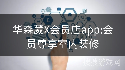 华森葳X会员店app:会员尊享室内装修