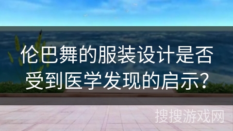 伦巴舞的服装设计是否受到医学发现的启示？