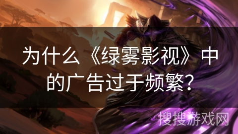 为什么《绿雾影视》中的广告过于频繁？