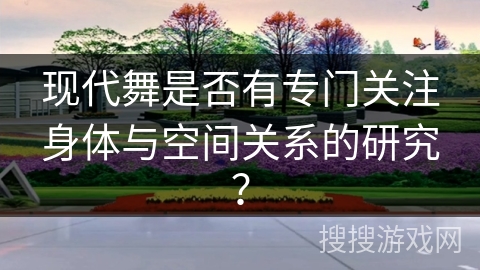 现代舞是否有专门关注身体与空间关系的研究？