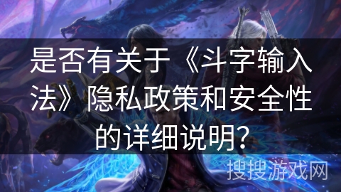 是否有关于《斗字输入法》隐私政策和安全性的详细说明？