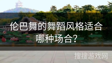 伦巴舞的舞蹈风格适合哪种场合？