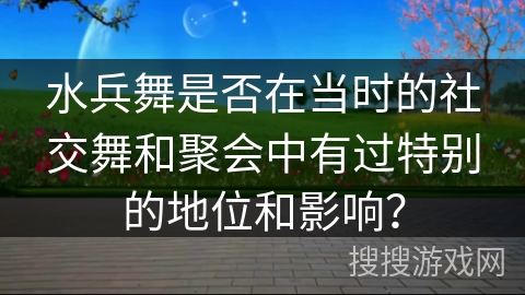 水兵舞是否在当时的社交舞和聚会中有过特别的地位和影响？