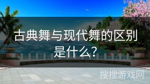 古典舞与现代舞的区别是什么？