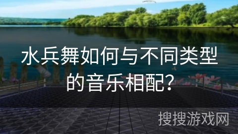 水兵舞如何与不同类型的音乐相配？