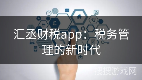 汇丞财税app：税务管理的新时代