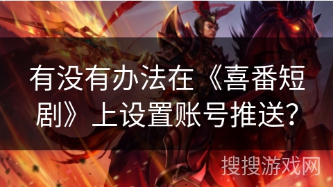 有没有办法在《喜番短剧》上设置账号推送？