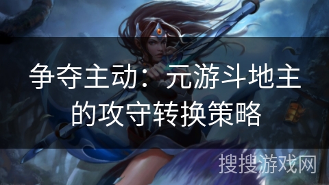 争夺主动：元游斗地主的攻守转换策略