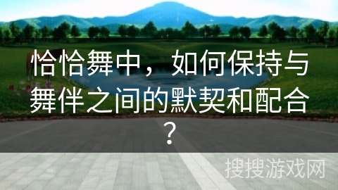恰恰舞中，如何保持与舞伴之间的默契和配合？