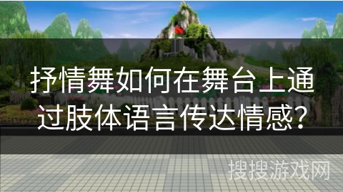 抒情舞如何在舞台上通过肢体语言传达情感？