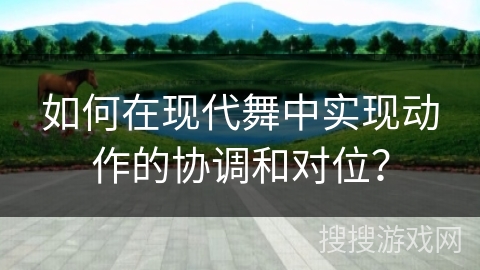 如何在现代舞中实现动作的协调和对位？