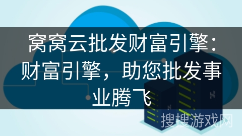 窝窝云批发财富引擎:财富引擎,助您批发事业腾飞 窝窝云批发财富引擎:财富引擎,助您批发事业腾飞