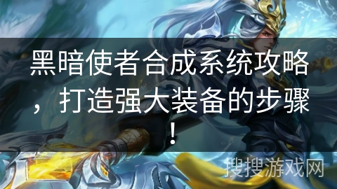 黑暗使者合成系统攻略，打造强大装备的步骤！