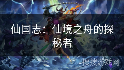 仙国志：仙境之舟的探秘者