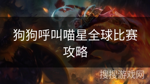 狗狗呼叫喵星全球比赛攻略 狗狗呼叫喵星全球比赛攻略