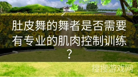 肚皮舞的舞者是否需要有专业的肌肉控制训练？