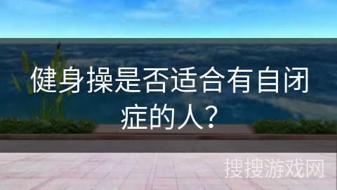 健身操是否适合有自闭症的人？