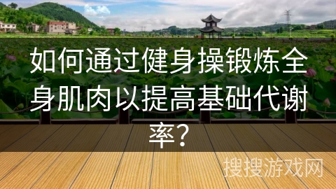 如何通过健身操锻炼全身肌肉以提高基础代谢率？