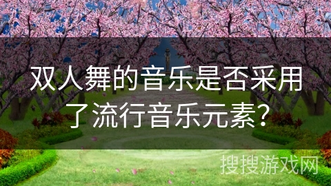 双人舞的音乐是否采用了流行音乐元素？