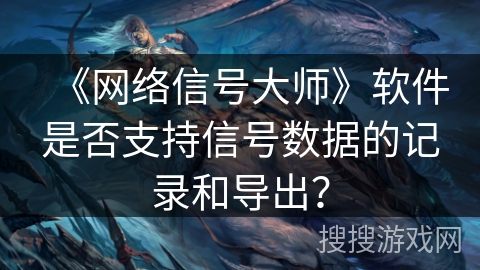 《网络信号大师》软件是否支持信号数据的记录和导出？