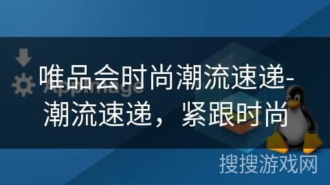 唯品会时尚潮流速递-潮流速递，紧跟时尚