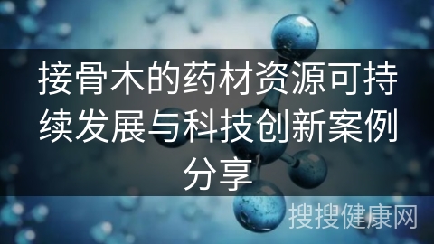 接骨木的药材资源可持续发展与科技创新案例分享