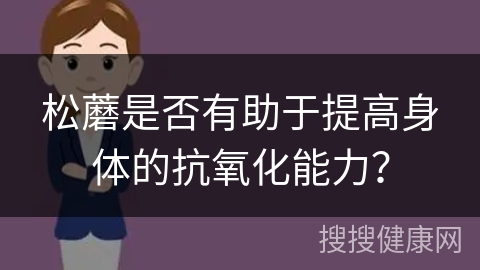 松蘑是否有助于提高身体的抗氧化能力？