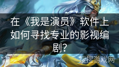 在《我是演员》软件上如何寻找专业的影视编剧？