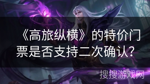 《高旅纵横》的特价门票是否支持二次确认？