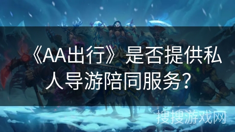 《AA出行》是否提供私人导游陪同服务？