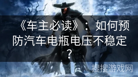 《车主必读》：如何预防汽车电瓶电压不稳定？