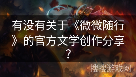 有没有关于《微微随行》的官方文学创作分享？