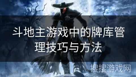 斗地主游戏中的牌库管理技巧与方法