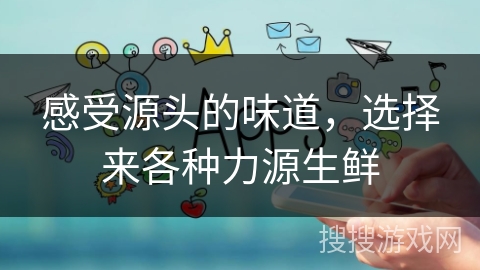 感受源头的味道，选择来各种力源生鲜