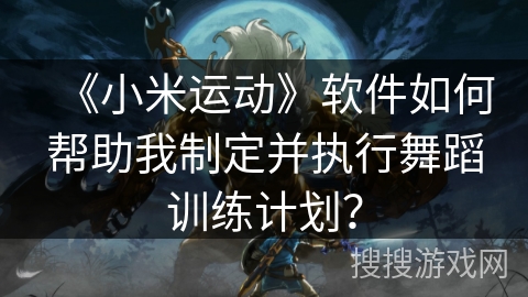 《小米运动》软件如何帮助我制定并执行舞蹈训练计划？