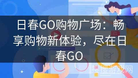 日春GO购物广场：畅享购物新体验，尽在日春GO