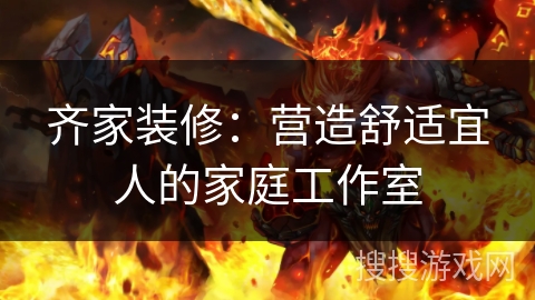 齐家装修:营造舒适宜人的家庭工作室 齐家装修:营造舒适宜人的家庭工作室