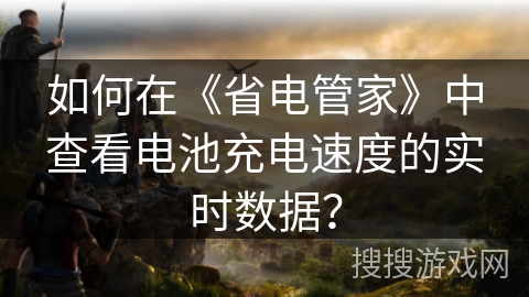 如何在《省电管家》中查看电池充电速度的实时数据？