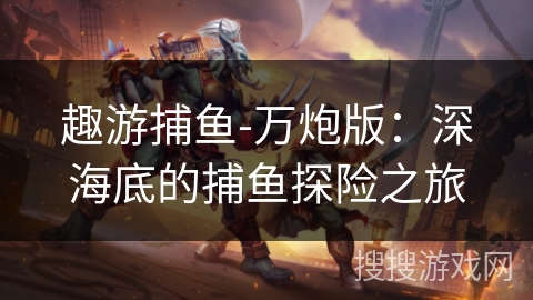 趣游捕鱼-万炮版：深海底的捕鱼探险之旅