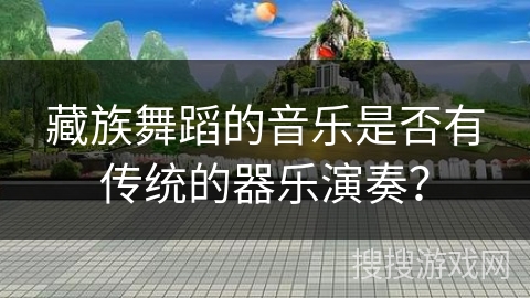 藏族舞蹈的音乐是否有传统的器乐演奏？