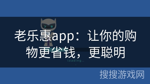老乐惠app：让你的购物更省钱，更聪明