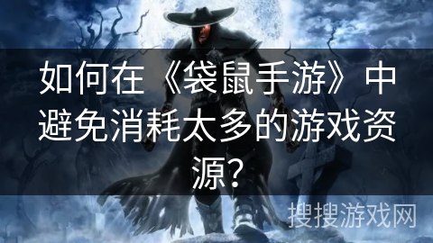 如何在《袋鼠手游》中避免消耗太多的游戏资源？