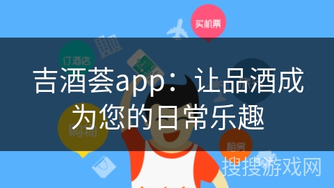 吉酒荟app：让品酒成为您的日常乐趣